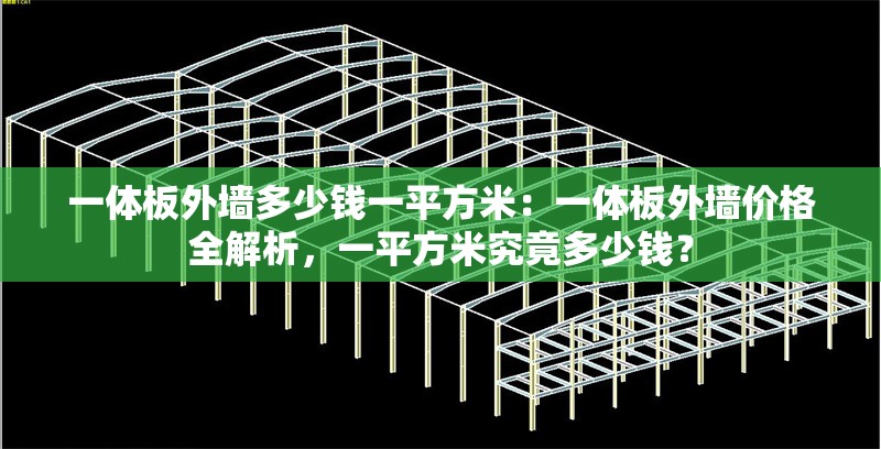 一體板外墻多少錢一平方米：一體板外墻價(jià)格全解析，一平方米究竟多少錢？
